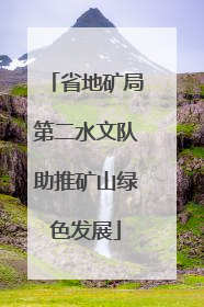 省地矿局第二水文队助推矿山绿色发展