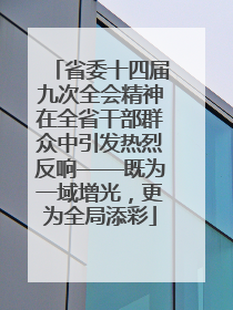 省委十四届九次全会精神在全省干部群众中引发热烈反响——既为一域增光，更为全局添彩