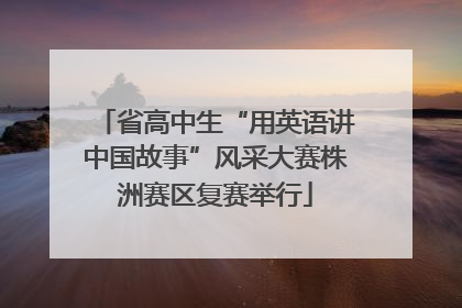 省高中生“用英语讲中国故事”风采大赛株洲赛区复赛举行