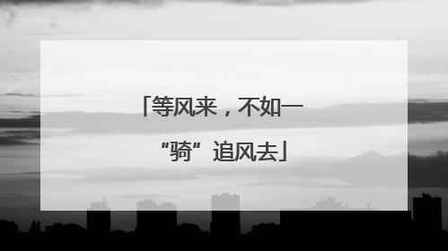 等风来，不如一“骑”追风去