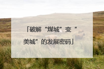 破解“煤城”变“美城”的发展密码