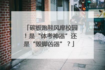 碳板跑鞋风靡校园！是“体考神器”还是“毁脚凶器”？