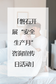 磐石开展“安全生产月”咨询宣传日活动