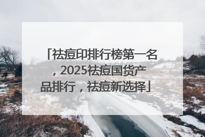 祛痘印排行榜第一名，2025祛痘国货产品排行，祛痘新选择