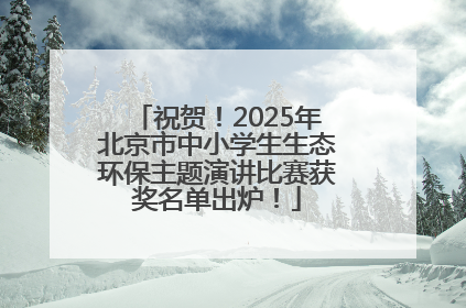 祝贺！2025年北京市中小学生生态环保主题演讲比赛获奖名单出炉！