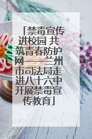 禁毒宣传进校园 共筑青春防护网——兰州市司法局走进八十六中开展禁毒宣传教育