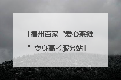 福州百家“爱心茶摊”变身高考服务站