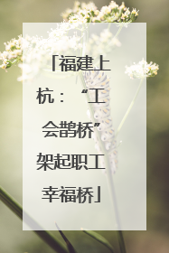 福建上杭：“工会鹊桥”架起职工幸福桥