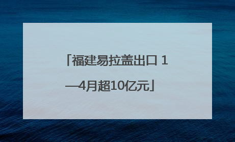 福建易拉盖出口 1—4月超10亿元