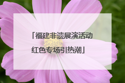 福建非遗展演活动红色专场引热潮