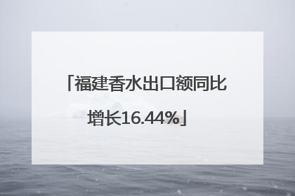 福建香水出口额同比增长16.44%