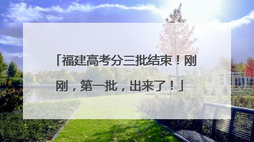 福建高考分三批结束！刚刚，第一批，出来了！