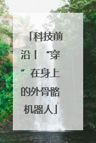 科技前沿丨“穿”在身上的外骨骼机器人