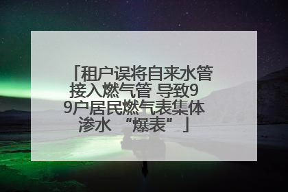 租户误将自来水管接入燃气管 导致99户居民燃气表集体渗水 “爆表”