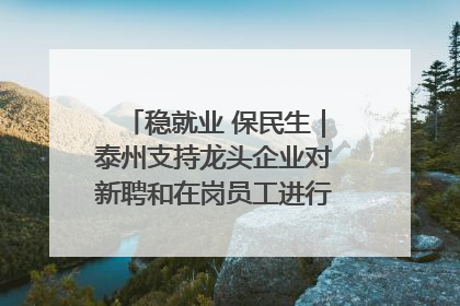 稳就业 保民生｜泰州支持龙头企业对新聘和在岗员工进行实训——到岗就能用 用了就见效