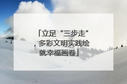 立足“三步走”，多彩文明实践绘就幸福画卷