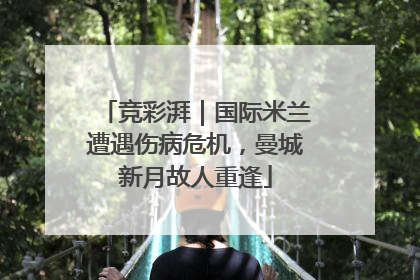 竞彩湃｜国际米兰遭遇伤病危机，曼城新月故人重逢