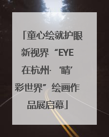 童心绘就护眼新视界“EYE在杭州·‘睛’彩世界”绘画作品展启幕