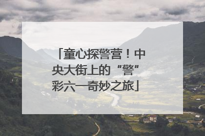 童心探警营！中央大街上的“警”彩六一奇妙之旅
