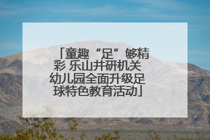童趣“足”够精彩 乐山井研机关幼儿园全面升级足球特色教育活动
