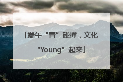 端午“青”碰撞，文化“Young”起来