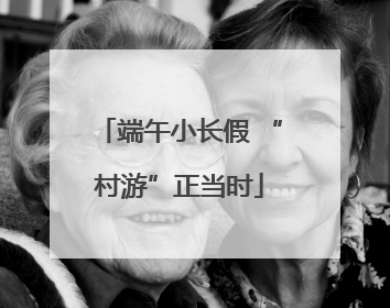 端午小长假 “村游”正当时