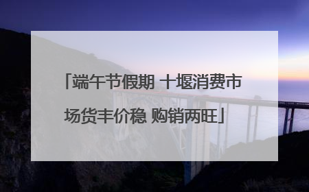端午节假期 十堰消费市场货丰价稳 购销两旺