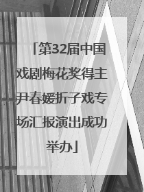 第32届中国戏剧梅花奖得主尹春媛折子戏专场汇报演出成功举办