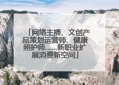 网络主播、文创产品策划运营师、健康照护师……新职业扩展消费新空间