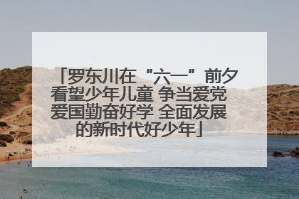 罗东川在“六一”前夕看望少年儿童 争当爱党爱国勤奋好学 全面发展的新时代好少年