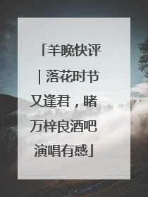 羊晚快评｜落花时节又逢君，睹万梓良酒吧演唱有感