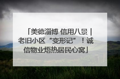 美德淄博 信用八景｜老旧小区“变形记”！诚信物业焐热居民心窝