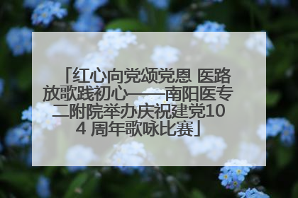 红心向党颂党恩 医路放歌践初心——南阳医专二附院举办庆祝建党104 周年歌咏比赛