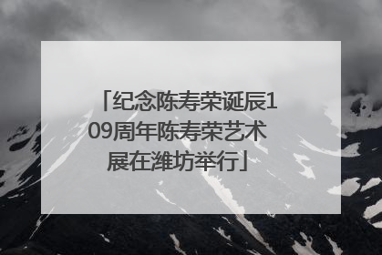纪念陈寿荣诞辰109周年陈寿荣艺术展在潍坊举行