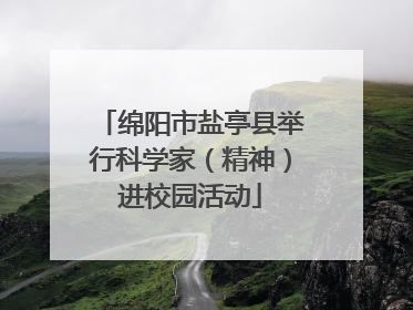 绵阳市盐亭县举行科学家（精神）进校园活动