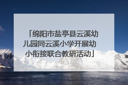 绵阳市盐亭县云溪幼儿园同云溪小学开展幼小衔接联合教研活动