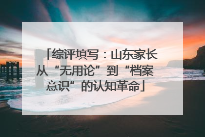 综评填写：山东家长从“无用论”到“档案意识”的认知革命