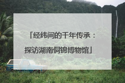 经纬间的千年传承：探访湖南侗锦博物馆
