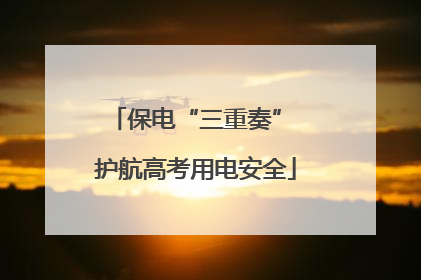 保电“三重奏” 护航高考用电安全