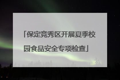 保定竞秀区开展夏季校园食品安全专项检查