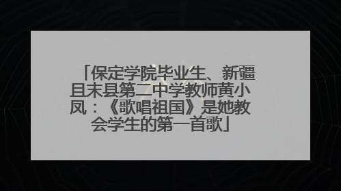 保定学院毕业生、新疆且末县第二中学教师黄小凤：《歌唱祖国》是她教会学生的第一首歌