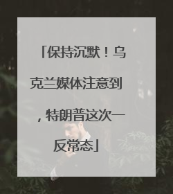 保持沉默！乌克兰媒体注意到，特朗普这次一反常态