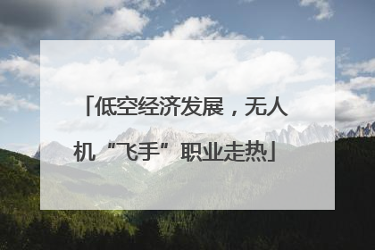 低空经济发展，无人机“飞手”职业走热
