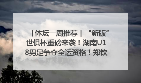 体坛一周推荐｜“新版”世俱杯重磅来袭！湖南U18男足争夺全运资格！郑钦文“草地”很忙……
