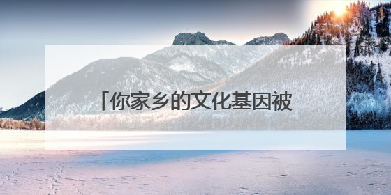 你家乡的文化基因被激活了吗？浙江文化基因图谱即将上线