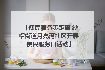 便民服务零距离 纱帽街道月亮湾社区开展便民服务日活动