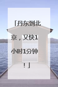 丹东到北京，又快1小时1分钟！