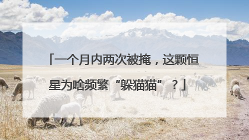 一个月内两次被掩，这颗恒星为啥频繁“躲猫猫”？