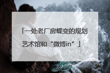 一处老厂房蝶变的规划艺术馆和“微博in”