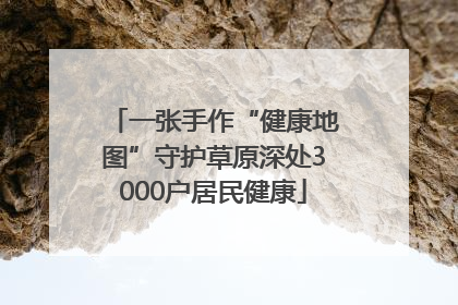 一张手作“健康地图”守护草原深处3000户居民健康
